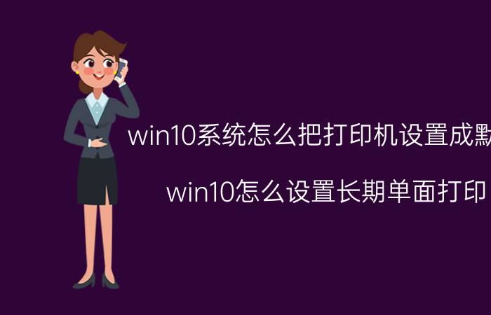 win10系统怎么把打印机设置成默认 win10怎么设置长期单面打印？